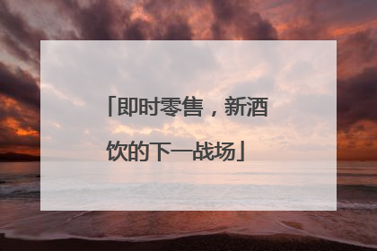 即时零售，新酒饮的下一战场